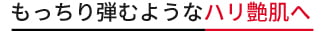 もっちり弾むようなハリ艶肌へ